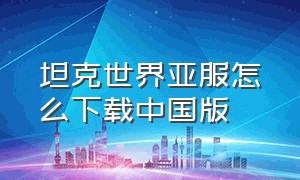 坦克世界亚服怎么下载中国版