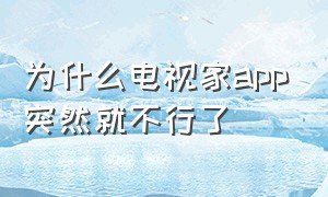 为什么电视家app突然就不行了