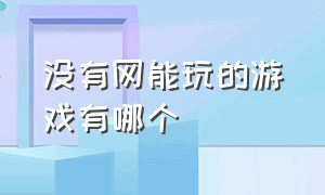 没有网能玩的游戏有哪个