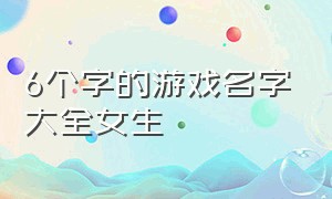 6个字的游戏名字大全女生