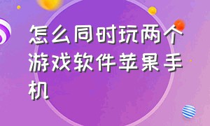 怎么同时玩两个游戏软件苹果手机