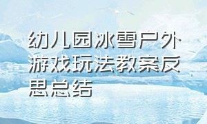 幼儿园冰雪户外游戏玩法教案反思总结