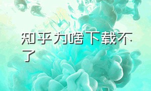 知乎为啥下载不了