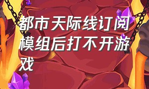 都市天际线订阅模组后打不开游戏