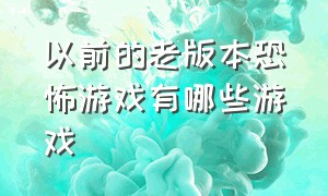 以前的老版本恐怖游戏有哪些游戏