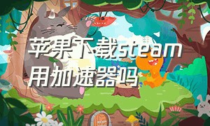 苹果下载steam用加速器吗