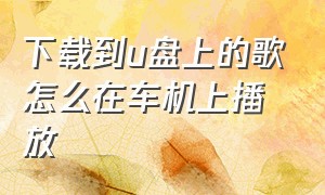 下载到u盘上的歌怎么在车机上播放