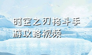 时空之刃格斗手游攻略视频