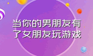 当你的男朋友有了女朋友玩游戏