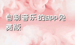 自制音乐的app免费版