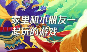 家里和小朋友一起玩的游戏