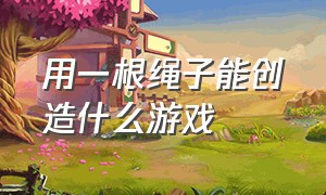 用一根绳子能创造什么游戏