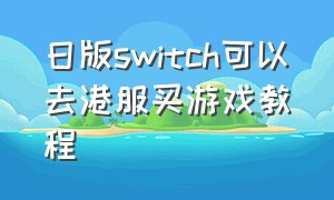 日版switch可以去港服买游戏教程