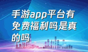 手游app平台有免费福利吗是真的吗