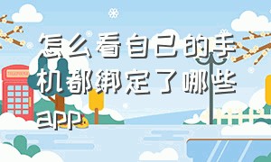 怎么看自己的手机都绑定了哪些app