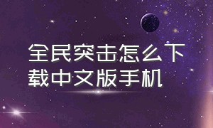 全民突击怎么下载中文版手机