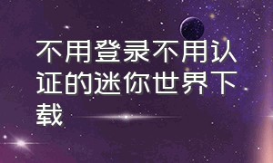 不用登录不用认证的迷你世界下载