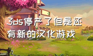 3ds停产了但是还有新的汉化游戏