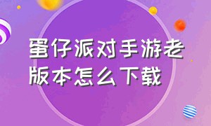 蛋仔派对手游老版本怎么下载