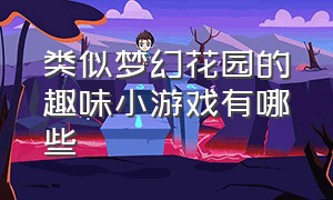 类似梦幻花园的趣味小游戏有哪些