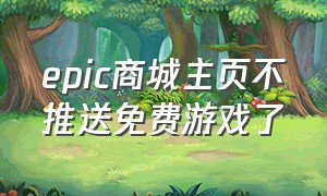 epic商城主页不推送免费游戏了