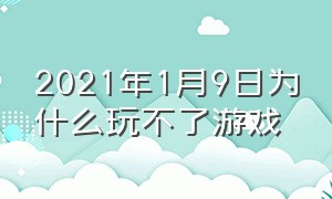 2021年1月9日为什么玩不了游戏