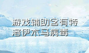 游戏辅助含有特洛伊木马病毒