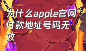 为什么apple官网付款地址号码无效