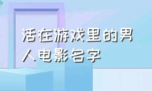 活在游戏里的男人电影名字