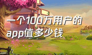 一个100万用户的app值多少钱