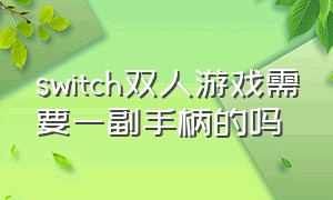 switch双人游戏需要一副手柄的吗