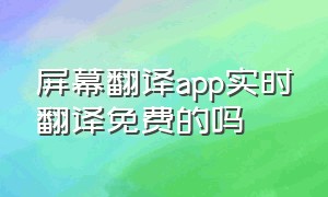 屏幕翻译app实时翻译免费的吗