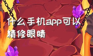 什么手机app可以精修眼睛