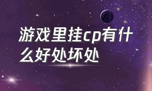 游戏里挂cp有什么好处坏处