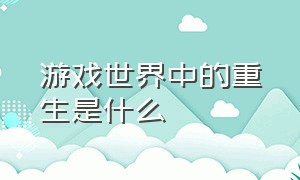 游戏世界中的重生是什么