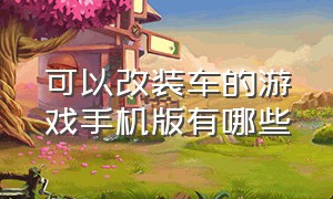 可以改装车的游戏手机版有哪些