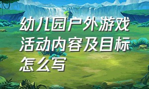 幼儿园户外游戏活动内容及目标怎么写