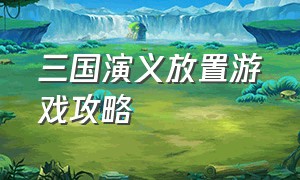 三国演义放置游戏攻略