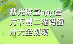 慈光讲堂app官方下载二维码图片大全视频