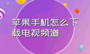 苹果手机怎么下载电视频道