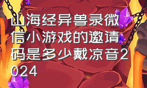 山海经异兽录微信小游戏的邀请码是多少戴凉音2024