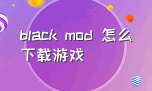 black mod 怎么下载游戏