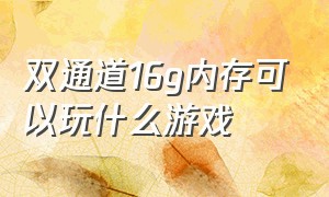 双通道16g内存可以玩什么游戏