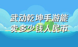 武动乾坤手游能卖多少钱人民币