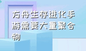 方舟生存进化手游需要大量聚合物