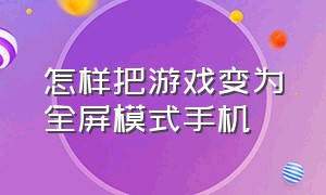 怎样把游戏变为全屏模式手机