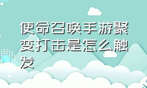 使命召唤手游聚变打击是怎么触发