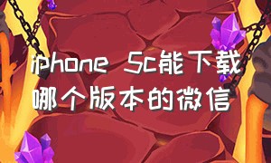 iphone 5c能下载哪个版本的微信