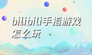 bilibili手指游戏怎么玩