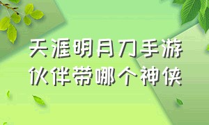 天涯明月刀手游伙伴带哪个神侠